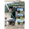 Simple PVC Pipe Bows: A Do-It-Yourself Guide to Forming PVC Pipe Into Effective and Compact Archery Bows