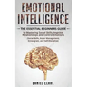Emotional Intelligence: The Essential Beginners Guide to mastering social skills, improve relationship and control emotions (social skills, an