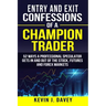 Entry and Exit Confessions of a Champion Trader: 52 Ways A Professional Speculator Gets In And Out Of The Stock, Futures And Forex Markets