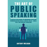 The Art of Public Speaking: A Step by Step Guide to Improving Effective Communication Skills, Social Skills, Small Talk, and Develop Charisma