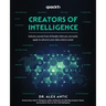 Creators of Intelligence: Industry secrets from AI leaders that you can easily apply to advance your data science career