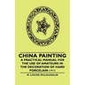 China Painting - A Practical Manual for the Use of Amateurs in the Decoration of Hard Porcelain (1911)
