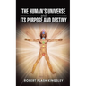The Human's Universe and Its Purpose and Destiny