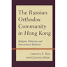 The Russian Orthodox Community in Hong Kong: Religion, Ethnicity, and Intercultural Relations