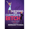 Shedding the Corporate Bitch: Shifting Your Bitches to Riches in Life and Business
