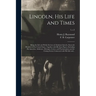 Lincoln, His Life and Times: Being the Life and Public Services of Abraham Lincoln, Sixteenth President of the United States, Together With His Sta