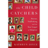 The Child Catchers: Rescue, Trafficking, and the New Gospel of Adoption