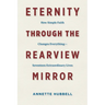 Eternity through the Rearview Mirror: How Simple Faith Changes Everything--Seventeen Extraordinary Lives