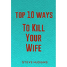 Top 10 Ways To Kill Your Wife