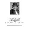 The Practice of Autosuggestion: By the Method of Emile Coue