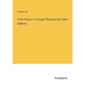 A few Papers on Foreign Pharmacy and other Subjects