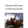 Pioneers Of France In The New World