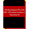 The Russo-Japanese War of the 1904-1905 and the Evolution of Operational Art