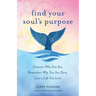 Find Your Soul's Purpose: Discover Who You Are, Remember Why You Are Here, Live a Life You Love (Find Your Purpose in Life)