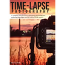 Time-lapse Photography: A Complete Introduction to Shooting, Processing and Rendering Time-lapse Movies with a DSLR Camera