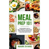 Meal Prep: 101 - The Beginner's Guide to Meal Prepping and Clean Eating - Simple, Delicious Recipes for a Lean and Healthy Body (