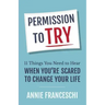 Permission to Try: 11 Things You Need to Hear When You're Scared to Change Your Life
