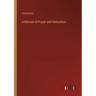 A Manual of Prayer and Instruction