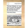 The law of liberty, or, royal law, by which all mankind will certainly be judged! ... By Granville Sharp.