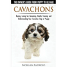 Cavachons - The Owner's Guide from Puppy to Old Age - Choosing, Caring for, Grooming, Health, Training and Understanding Your Cavachon Dog or Puppy