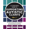 A Clinician's Guide to Supporting Autistic Clients: Over 100 Treatment Recommendations and Interventions for Creating a Neurodiversity-Affirming Pract