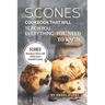 Scones Cookbook That Will Teach You Everything You Need to Know: Scones Recipes That Will Take Your Breath Away