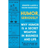Humor, Seriously: Why Humor Is a Secret Weapon in Business and Life (and How Anyone Can Harness It. Even You.)