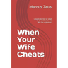 When Your Wife Cheats: Lessons learned on what to do and how to act after the nightmare.