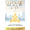 Self-Care for Life in the City: How to nourish your mind, body and soul in a fast-paced world