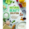 The Natural Beauty Solution: Break Free from Commerical Beauty Products Using Simple Recipes and Natural Ingredients