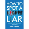 How to Spot a Liar: A Practical Guide to Speed Read People, Decipher Body Language, Detect Deception, and Get to The Truth