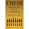 Chess: Master The Art Of Checkmate - The Ultimate Beginner's Guide Into The Ancient Game of Chess
