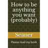 How to Be Anything You Want (Probably): Please Read My Book