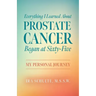 Everything I Learned about Prostate Cancer Began at Sixty-Five: My Personal Journey