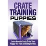 Crate Training Puppies: Learn How to Crate Train Your Dog the Fast and Easy Way