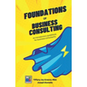 The Foundations of Business Consulting: An Introductory Guidebook for Business Consultants