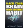 Hack Your Brain: Change Undesirable Habit: Change bad habits and Form Good Ones, Overcome Addictions, Transform Your Life and Be More Productive