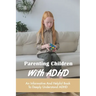 Parenting Children With ADHD: An Informative And Helpful Book To Deeply Understand ADHD: How To Talk To A Child With Adhd