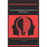 Dark Psychology Secrets: The Art of Manipulation, Persuasion, and Mind Control: Master the Hidden Tactics of Influence and Human Behavior