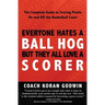 Everyone Hates A Ball Hog But They All Love A Scorer: The Complete Guide To Scoring Points On And Off The Basketball Court