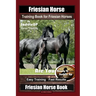 Friesian Horse Training Book for Friesian Horses, By SaddleUP Horse Training, Are You Ready to Saddle Up? Easy Training * Fast Results, Friesian Horse