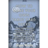 How To Make Your Own Tarot Card Decks: Learn How To Make Your Own 1909 Rider Waite Style Tarot Cards So You Can Make More Money Reading Fortunes And E