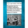 Suggested Plan for Monetary Legislation: Submitted to the National Monetary Commission.
