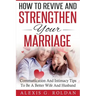 How To Revive And Strengthen Your Marriage: Communication And Intimacy Tips To Be A Better Wife And Husband