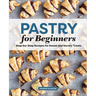 Pastry for Beginners: Step-By-Step Recipes for Sweet and Savory Treats