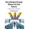 How to Navigate Strategic Alliances and Joint Ventures: A Concise Guide For Managers
