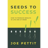 Seeds to Success: How to Produce Better Results in Life and at Work