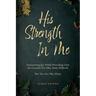 His Strength In Me: Discovering Joy While Providing Care for a Loved One May Seem Difficult But You Are Not Alone