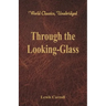 Through the Looking-Glass (World Classics, Unabridged)