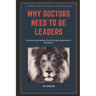 Why Doctors Need To Be Leaders.: A Call To Action Amidst The Evolving Complexities of Healthcare.